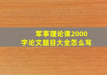 军事理论课2000字论文题目大全怎么写