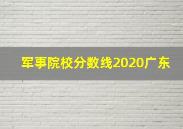 军事院校分数线2020广东