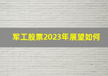 军工股票2023年展望如何