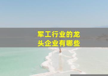 军工行业的龙头企业有哪些