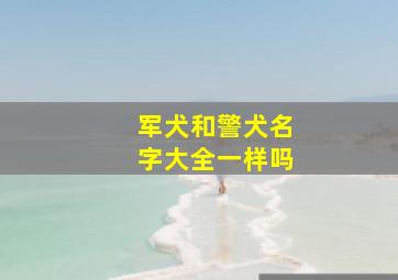 军犬和警犬名字大全一样吗