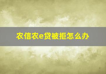 农信农e贷被拒怎么办