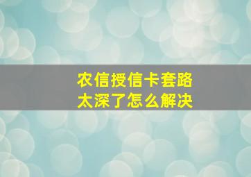 农信授信卡套路太深了怎么解决