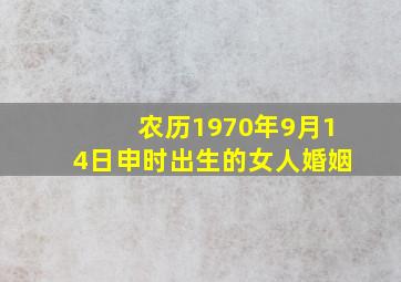 农历1970年9月14日申时出生的女人婚姻