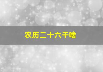 农历二十六干啥