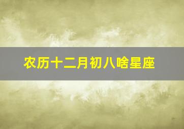 农历十二月初八啥星座