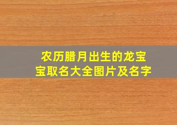 农历腊月出生的龙宝宝取名大全图片及名字