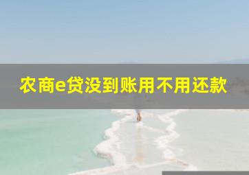 农商e贷没到账用不用还款