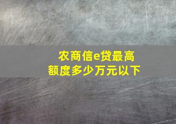 农商信e贷最高额度多少万元以下