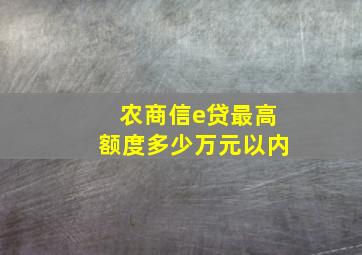 农商信e贷最高额度多少万元以内