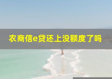 农商信e贷还上没额度了吗