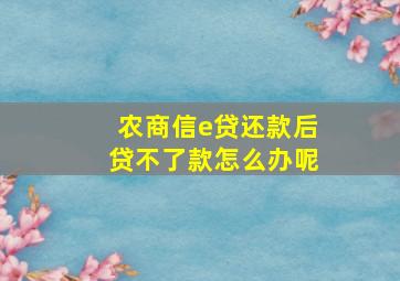 农商信e贷还款后贷不了款怎么办呢