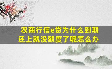 农商行信e贷为什么到期还上就没额度了呢怎么办