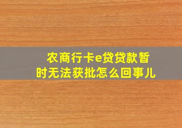 农商行卡e贷贷款暂时无法获批怎么回事儿