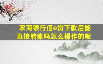 农商银行信e贷下款后能直接转账吗怎么操作的呢