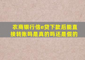 农商银行信e贷下款后能直接转账吗是真的吗还是假的