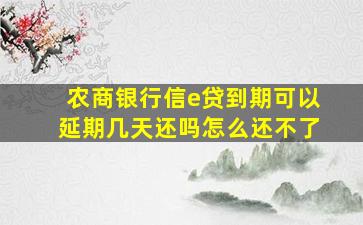 农商银行信e贷到期可以延期几天还吗怎么还不了