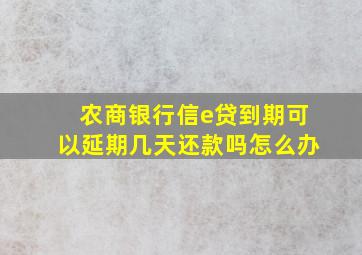 农商银行信e贷到期可以延期几天还款吗怎么办