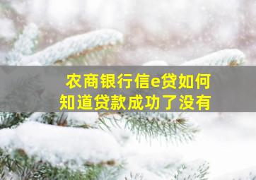 农商银行信e贷如何知道贷款成功了没有