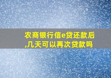 农商银行信e贷还款后,几天可以再次贷款吗