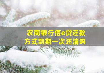 农商银行信e贷还款方式到期一次还清吗