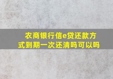 农商银行信e贷还款方式到期一次还清吗可以吗