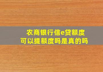 农商银行信e贷额度可以提额度吗是真的吗