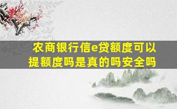 农商银行信e贷额度可以提额度吗是真的吗安全吗