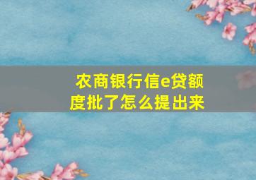 农商银行信e贷额度批了怎么提出来