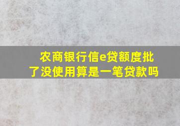 农商银行信e贷额度批了没使用算是一笔贷款吗