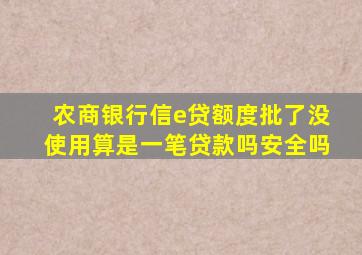 农商银行信e贷额度批了没使用算是一笔贷款吗安全吗