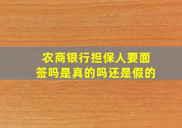 农商银行担保人要面签吗是真的吗还是假的