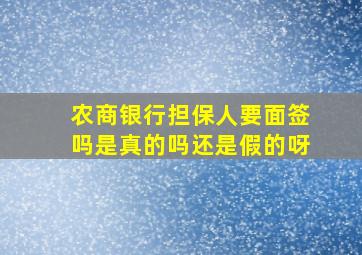 农商银行担保人要面签吗是真的吗还是假的呀