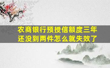 农商银行预授信额度三年还没到两件怎么就失效了