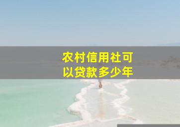 农村信用社可以贷款多少年