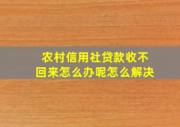 农村信用社贷款收不回来怎么办呢怎么解决