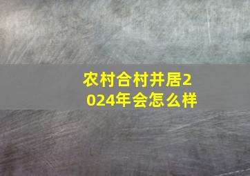 农村合村并居2024年会怎么样