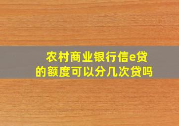 农村商业银行信e贷的额度可以分几次贷吗