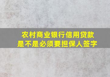 农村商业银行信用贷款是不是必须要担保人签字