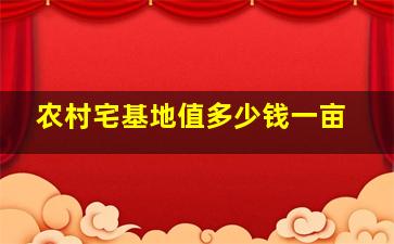 农村宅基地值多少钱一亩