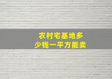 农村宅基地多少钱一平方能卖