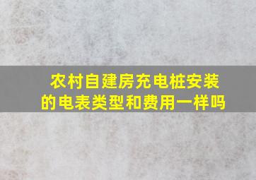 农村自建房充电桩安装的电表类型和费用一样吗