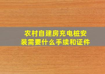 农村自建房充电桩安装需要什么手续和证件