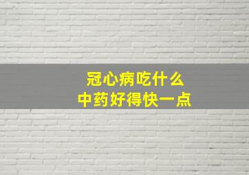 冠心病吃什么中药好得快一点