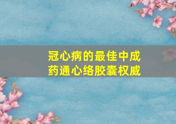 冠心病的最佳中成药通心络胶囊权威