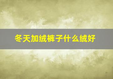 冬天加绒裤子什么绒好