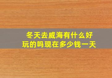 冬天去威海有什么好玩的吗现在多少钱一天