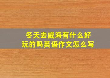 冬天去威海有什么好玩的吗英语作文怎么写