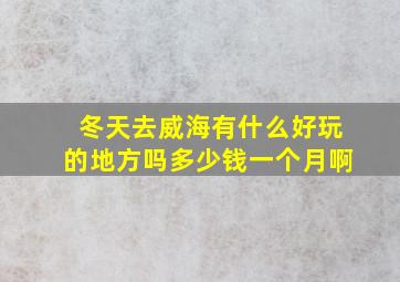 冬天去威海有什么好玩的地方吗多少钱一个月啊