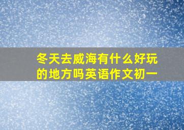 冬天去威海有什么好玩的地方吗英语作文初一